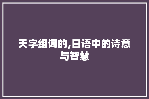 天字组词的,日语中的诗意与智慧