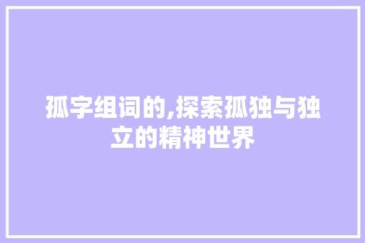 孤字组词的,探索孤独与独立的精神世界