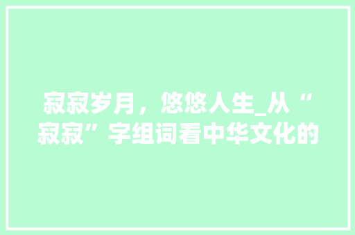 寂寂岁月，悠悠人生_从“寂寂”字组词看中华文化的深邃内涵 诗歌创作