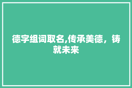德字组词取名,传承美德，铸就未来 写作素材