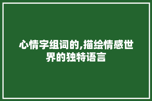 心情字组词的,描绘情感世界的独特语言 诗歌创作