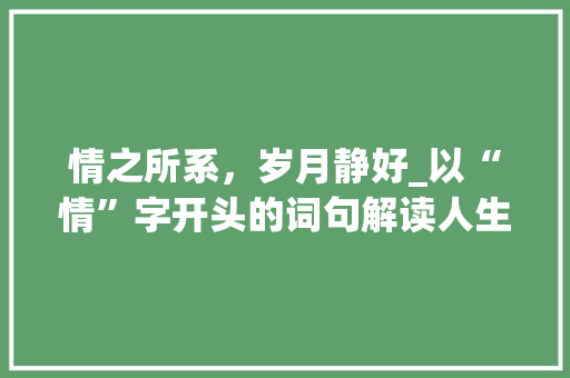 情之所系，岁月静好_以“情”字开头的词句解读人生百态 简历模板