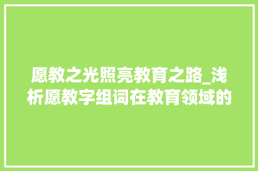 愿教之光照亮教育之路_浅析愿教字组词在教育领域的应用 写作社区