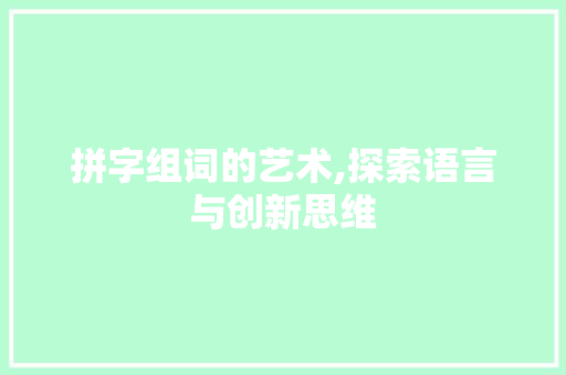 拼字组词的艺术,探索语言与创新思维