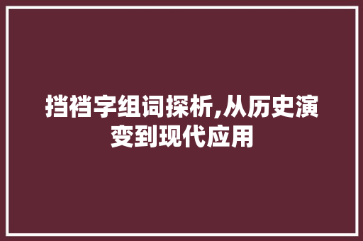 挡裆字组词探析,从历史演变到现代应用 诗歌创作