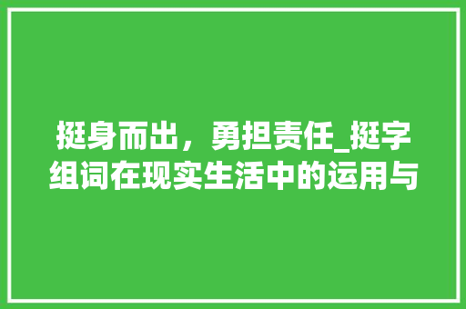 挺身而出，勇担责任_挺字组词在现实生活中的运用与启示 写作素材