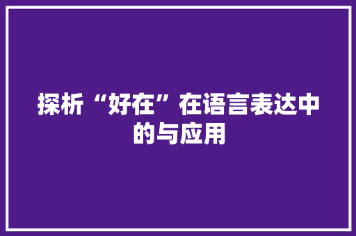 探析“好在”在语言表达中的与应用