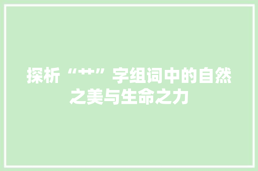 探析“艹”字组词中的自然之美与生命之力 报告写作