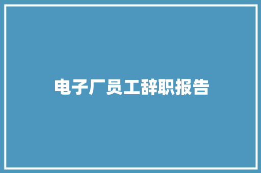 电子厂员工辞职报告 范文赏析