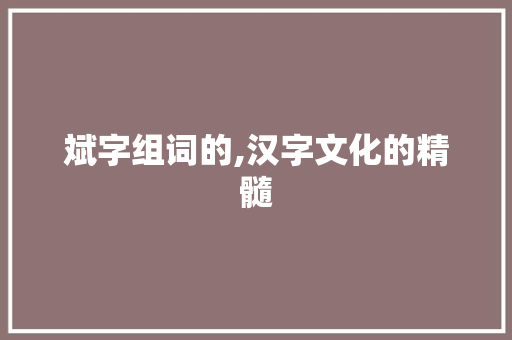 斌字组词的,汉字文化的精髓 写作社区