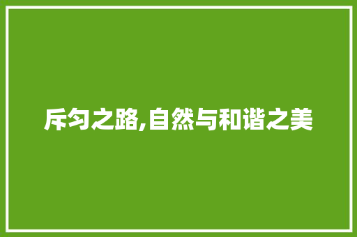 斥匀之路,自然与和谐之美