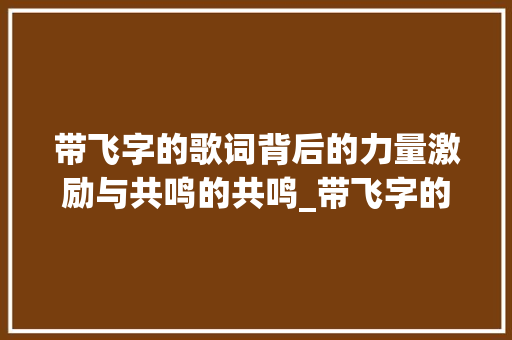 带飞字的歌词背后的力量激励与共鸣的共鸣_带飞字的歌词是什么意思