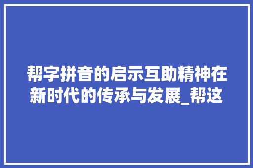 帮字拼音的启示互助精神在新时代的传承与发展_帮这字的拼音是什么意思 诗歌创作