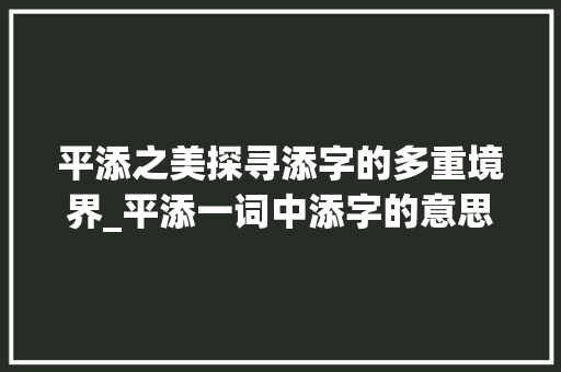 平添之美探寻添字的多重境界_平添一词中添字的意思