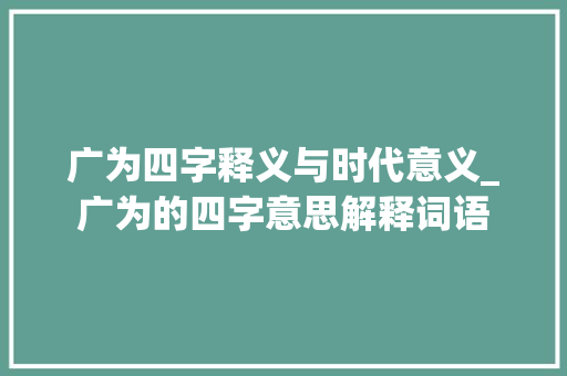 广为四字释义与时代意义_广为的四字意思解释词语