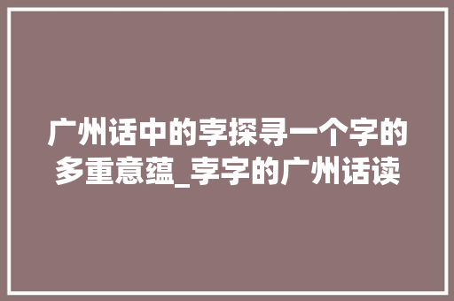 广州话中的孛探寻一个字的多重意蕴_孛字的广州话读音和意思