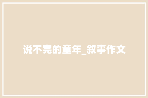 说不完的童年_叙事作文