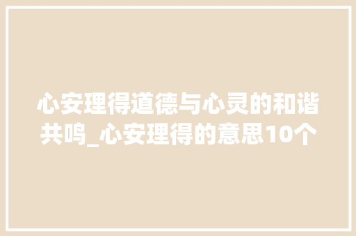 心安理得道德与心灵的和谐共鸣_心安理得的意思10个字 词汇积累