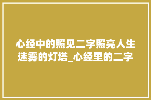 心经中的照见二字照亮人生迷雾的灯塔_心经里的二字是什么意思