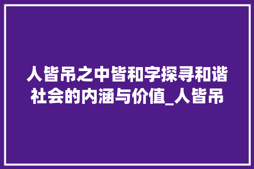 人皆吊之中皆和字探寻和谐社会的内涵与价值_人皆吊之中皆和字的意思 词汇积累