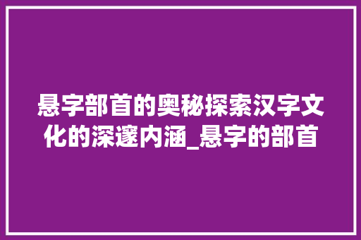 悬字部首的奥秘探索汉字文化的深邃内涵_悬字的部首是什么意思 简历模板