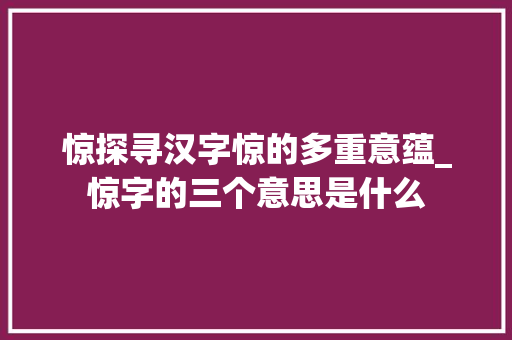 惊探寻汉字惊的多重意蕴_惊字的三个意思是什么