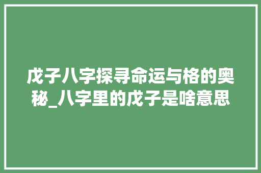 戊子八字探寻命运与格的奥秘_八字里的戊子是啥意思