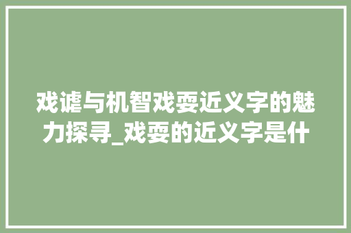 戏谑与机智戏耍近义字的魅力探寻_戏耍的近义字是什么意思