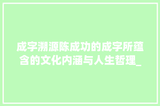成字溯源陈成功的成字所蕴含的文化内涵与人生哲理_陈成功的成字是什么意思