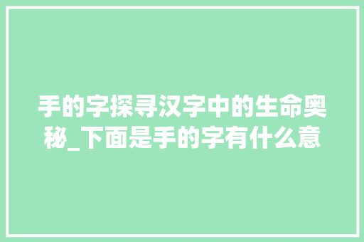 手的字探寻汉字中的生命奥秘_下面是手的字有什么意思
