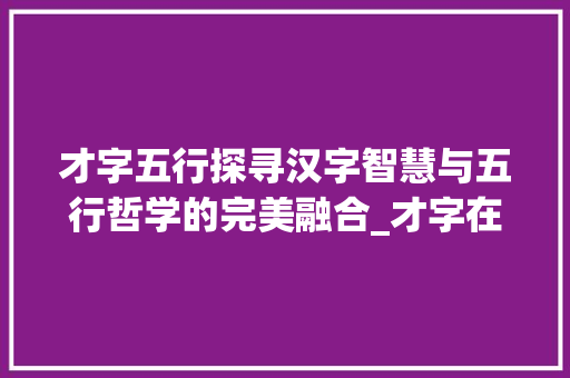 才字五行探寻汉字智慧与五行哲学的完美融合_才字在五行中的意思