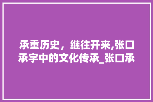 承重历史，继往开来,张口承字中的文化传承_张口承字的承是什么意思