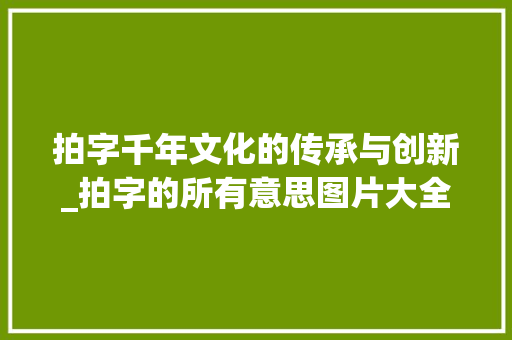 拍字千年文化的传承与创新_拍字的所有意思图片大全