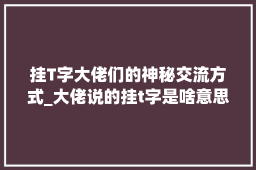 挂T字大佬们的神秘交流方式_大佬说的挂t字是啥意思