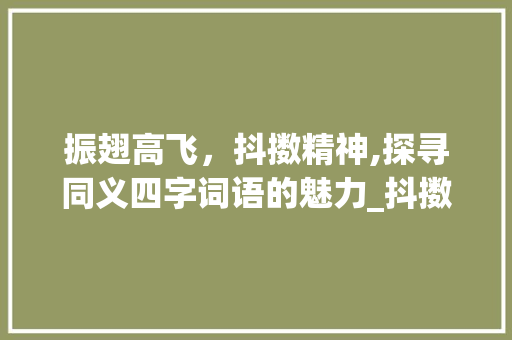振翅高飞，抖擞精神,探寻同义四字词语的魅力_抖擞意思相同的四字词语