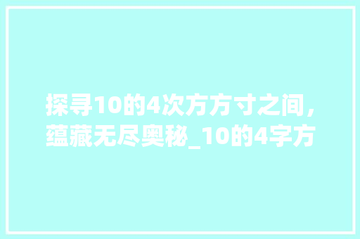 探寻10的4次方方寸之间，蕴藏无尽奥秘_10的4字方是什么意思