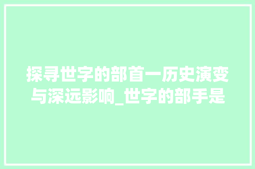 探寻世字的部首一历史演变与深远影响_世字的部手是什么意思