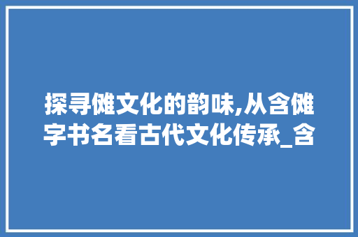 探寻傩文化的韵味,从含傩字书名看古代文化传承_含傩字的书名是什么意思