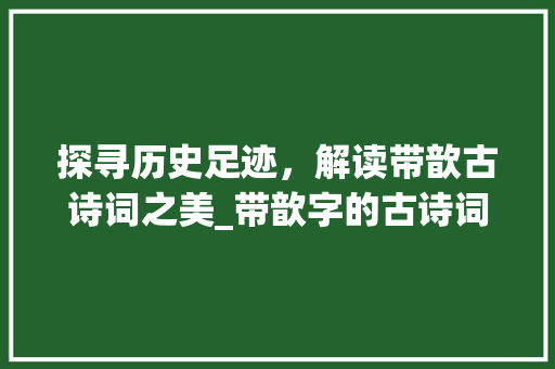 探寻历史足迹，解读带歆古诗词之美_带歆字的古诗词及意思