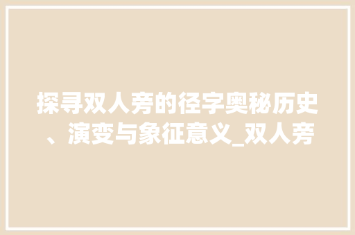 探寻双人旁的径字奥秘历史、演变与象征意义_双人旁的径字是什么意思