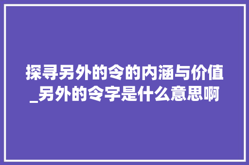 探寻另外的令的内涵与价值_另外的令字是什么意思啊