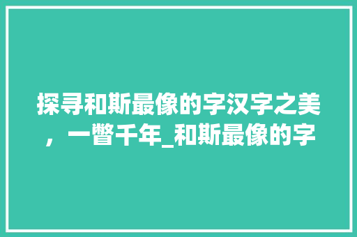 探寻和斯最像的字汉字之美，一瞥千年_和斯最像的字念什么意思
