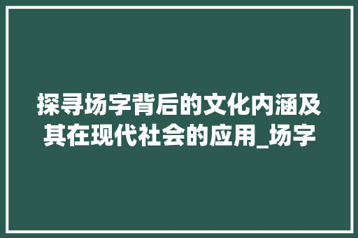 探寻场字背后的文化内涵及其在现代社会的应用_场字的拼读音是什么意思