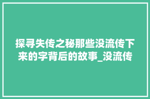 探寻失传之秘那些没流传下来的字背后的故事_没流传下来意思的字