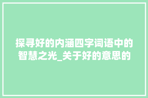 探寻好的内涵四字词语中的智慧之光_关于好的意思的四字词语 诗歌创作