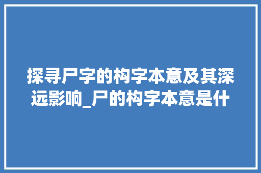 探寻尸字的构字本意及其深远影响_尸的构字本意是什么意思