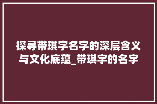探寻带琪字名字的深层含义与文化底蕴_带琪字的名字意思和含义 简历模板