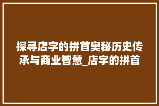 探寻店字的拼首奥秘历史传承与商业智慧_店字的拼首是什么意思