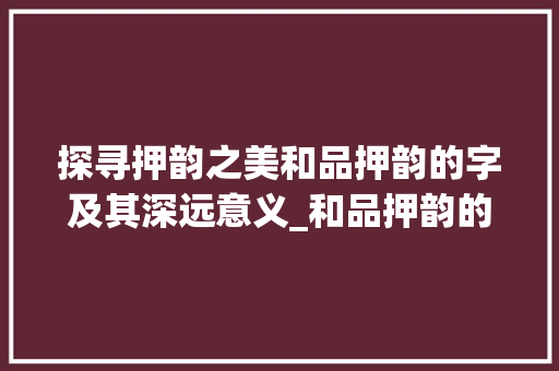 探寻押韵之美和品押韵的字及其深远意义_和品押韵的字是什么意思