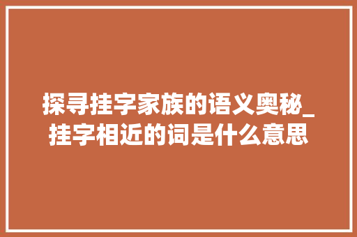 探寻挂字家族的语义奥秘_挂字相近的词是什么意思